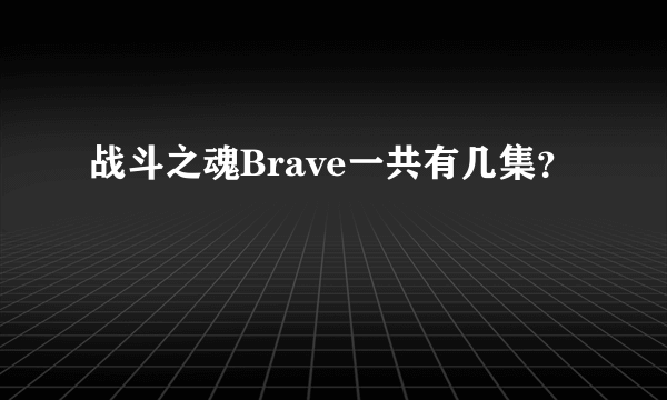 战斗之魂Brave一共有几集？