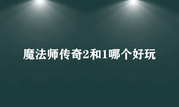 魔法师传奇2和1哪个好玩