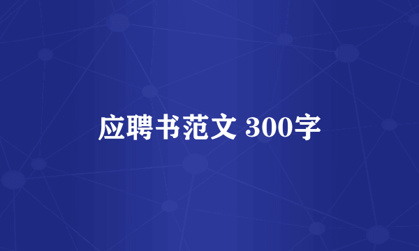 应聘书范文 300字