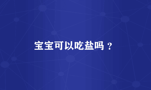 宝宝可以吃盐吗 ？