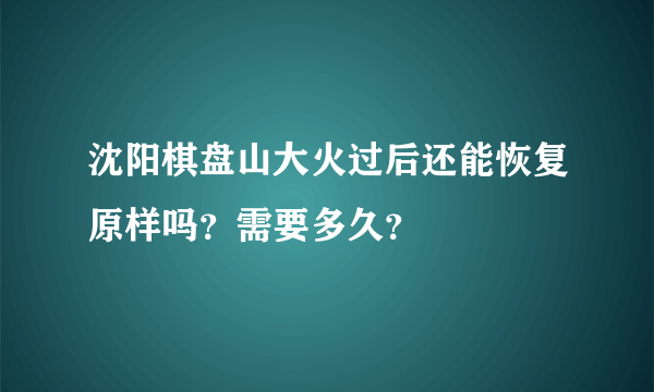 沈阳棋盘山大火过后还能恢复原样吗？需要多久？