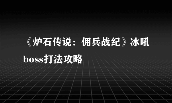 《炉石传说：佣兵战纪》冰吼boss打法攻略