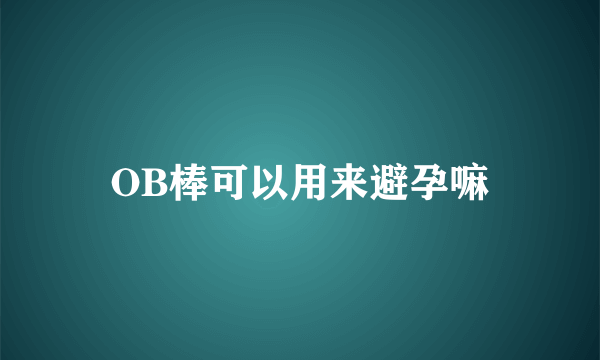 OB棒可以用来避孕嘛