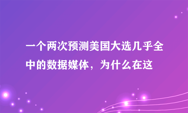 一个两次预测美国大选几乎全中的数据媒体，为什么在这