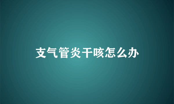 支气管炎干咳怎么办