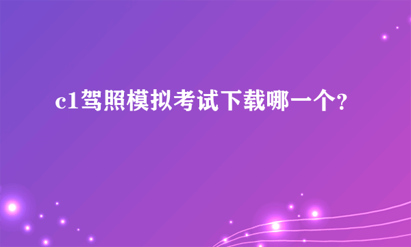 c1驾照模拟考试下载哪一个？