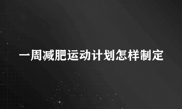 一周减肥运动计划怎样制定