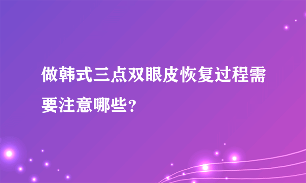 做韩式三点双眼皮恢复过程需要注意哪些？