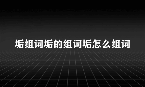 垢组词垢的组词垢怎么组词