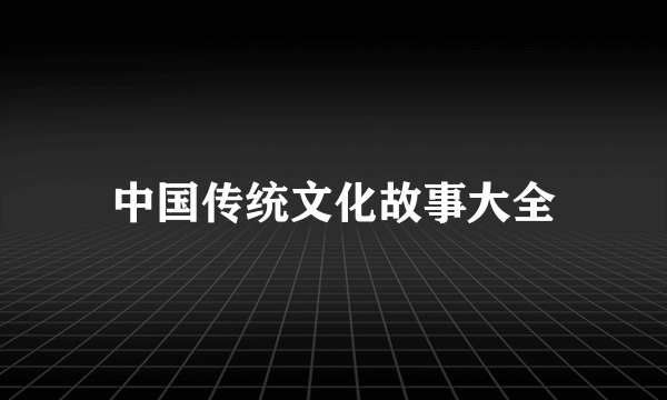 中国传统文化故事大全