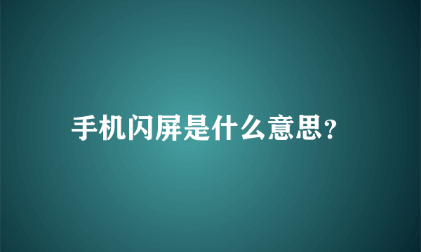 手机闪屏是什么意思？