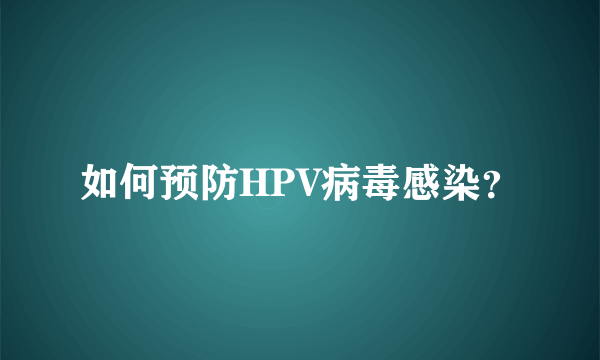 如何预防HPV病毒感染？