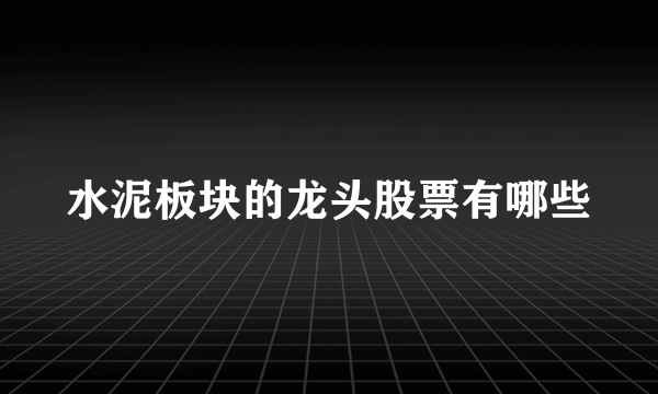 水泥板块的龙头股票有哪些