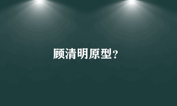 顾清明原型？