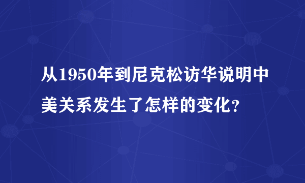 从1950年到尼克松访华说明中美关系发生了怎样的变化？