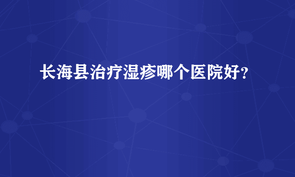 长海县治疗湿疹哪个医院好？