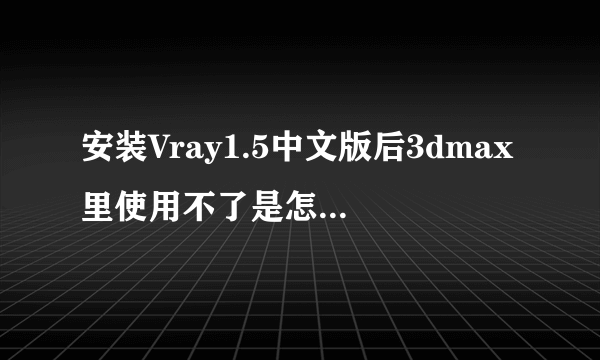 安装Vray1.5中文版后3dmax里使用不了是怎么回事，已经切换了了渲染器，