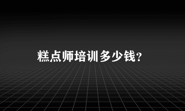 糕点师培训多少钱？