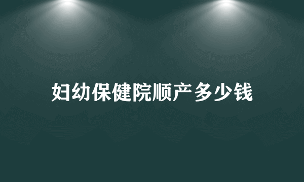 妇幼保健院顺产多少钱