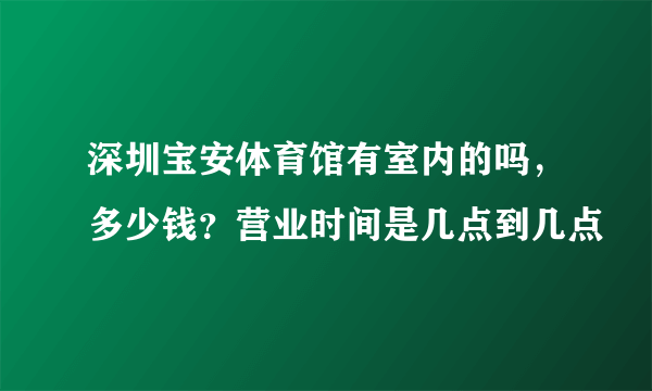 深圳宝安体育馆有室内的吗，多少钱？营业时间是几点到几点