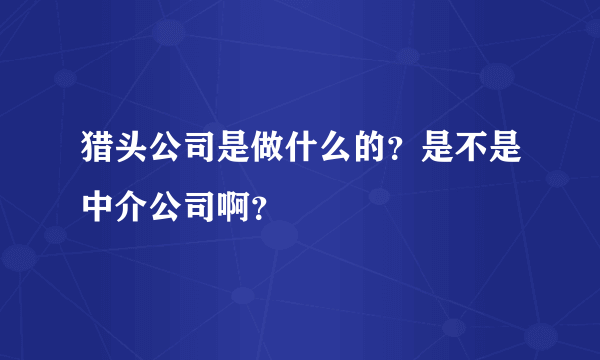 猎头公司是做什么的？是不是中介公司啊？