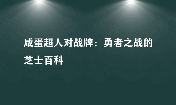 咸蛋超人对战牌：勇者之战的芝士百科