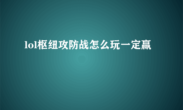 lol枢纽攻防战怎么玩一定赢