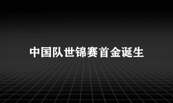 中国队世锦赛首金诞生