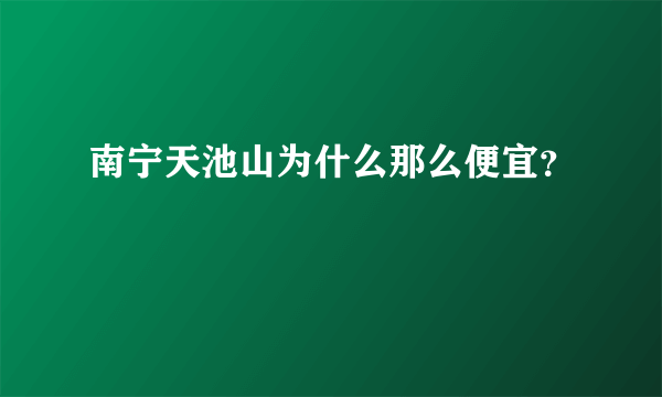 南宁天池山为什么那么便宜？