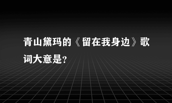 青山黛玛的《留在我身边》歌词大意是？