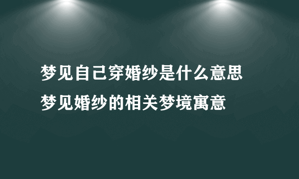 梦见自己穿婚纱是什么意思  梦见婚纱的相关梦境寓意