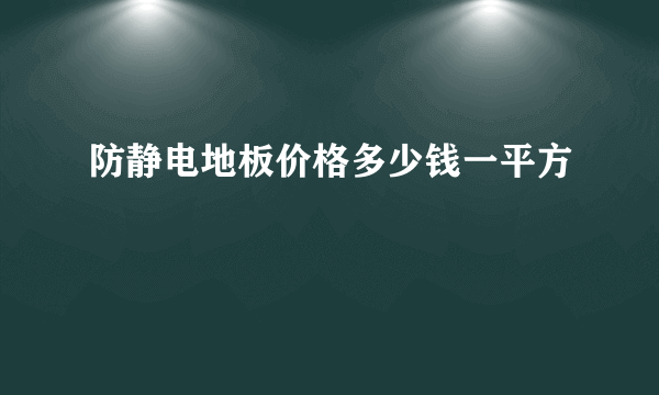 防静电地板价格多少钱一平方