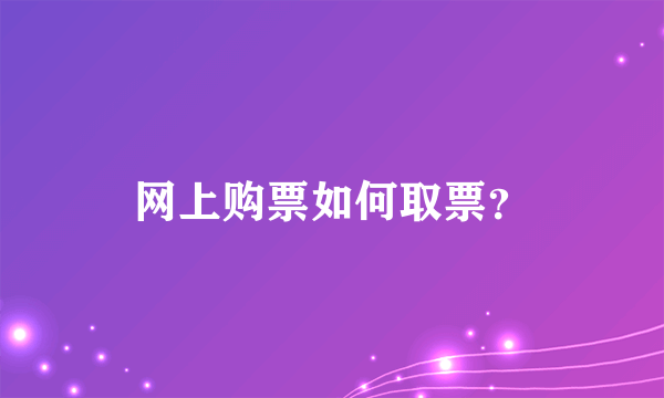 网上购票如何取票？