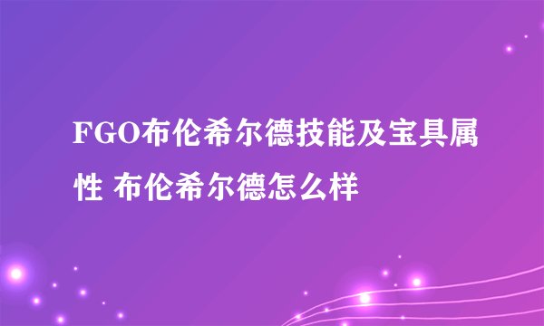 FGO布伦希尔德技能及宝具属性 布伦希尔德怎么样