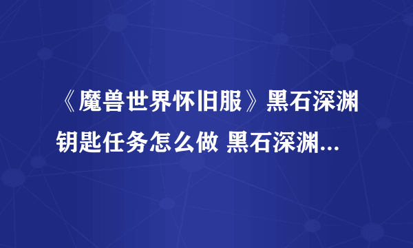 《魔兽世界怀旧服》黑石深渊钥匙任务怎么做 黑石深渊钥匙任务路线推荐