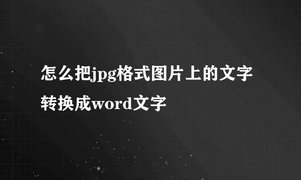 怎么把jpg格式图片上的文字转换成word文字