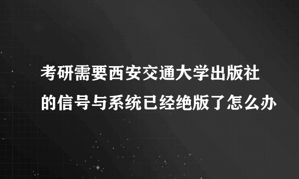 考研需要西安交通大学出版社的信号与系统已经绝版了怎么办