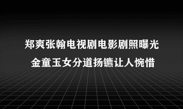 郑爽张翰电视剧电影剧照曝光  金童玉女分道扬镳让人惋惜