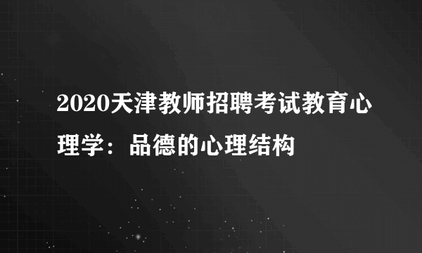 2020天津教师招聘考试教育心理学：品德的心理结构