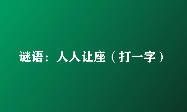 谜语：人人让座（打一字）