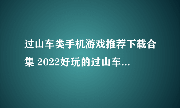 过山车类手机游戏推荐下载合集 2022好玩的过山车游戏有什么