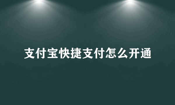 支付宝快捷支付怎么开通