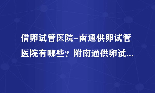 借卵试管医院-南通供卵试管医院有哪些？附南通供卵试管收费参考