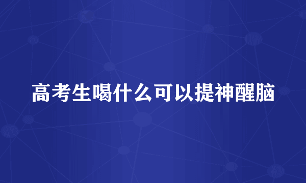 高考生喝什么可以提神醒脑