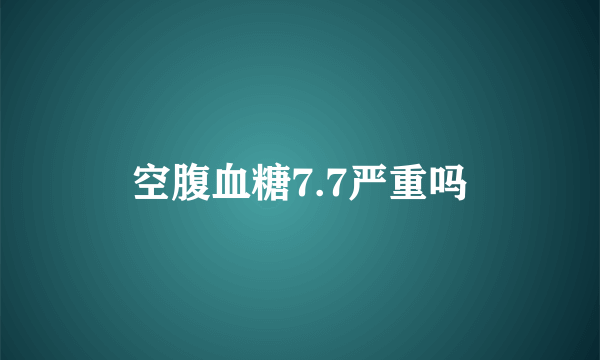 空腹血糖7.7严重吗