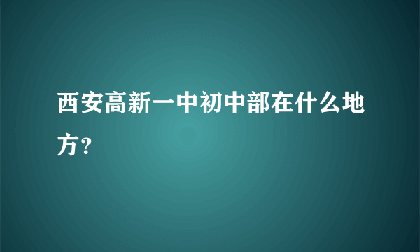 西安高新一中初中部在什么地方？