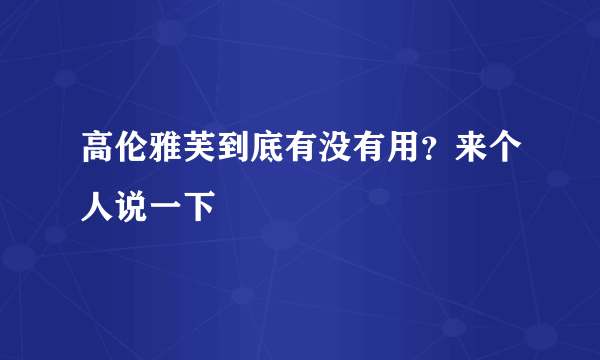 高伦雅芙到底有没有用？来个人说一下