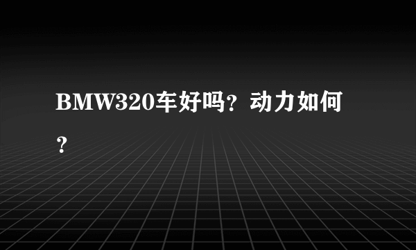 BMW320车好吗？动力如何？