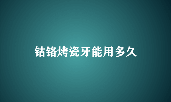 钴铬烤瓷牙能用多久