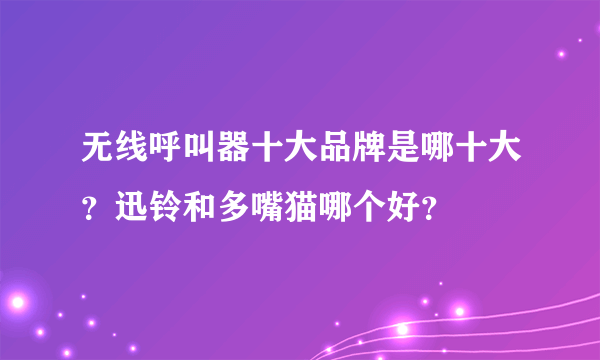 无线呼叫器十大品牌是哪十大？迅铃和多嘴猫哪个好？